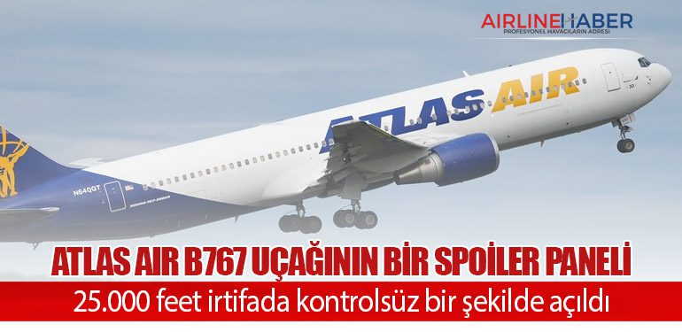 Atlas Air B767 uçağının bir spoiler paneli 25.000 feet irtifada kontrolsüz bir şekilde açıldı