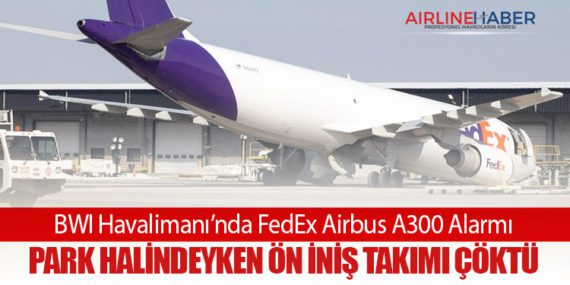 BWI Havalimanı’nda FedEx Airbus A300 Alarmı: Park Halindeyken Ön İniş Takımı Çöktü