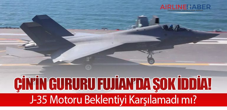 Çin’in Gururu Fujian’da Şok İddia! J-35 Motoru Beklentiyi Karşılamadı mı?