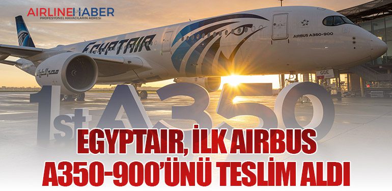 EGYPTAIR, İlk Airbus A350-900’ünü Teslim Aldı