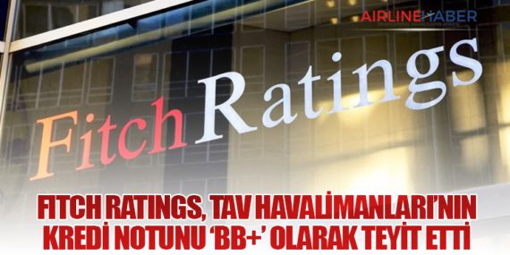 Fitch Ratings, TAV Havalimanları’nın Kredi Notunu ‘BB+’ Olarak Teyit Etti