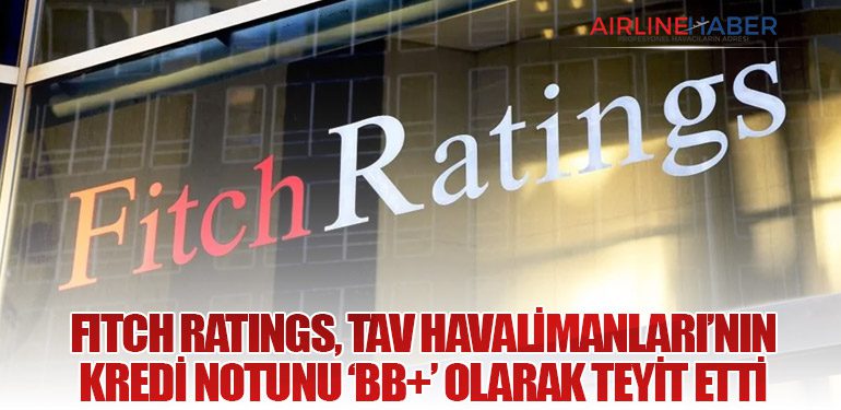 Fitch Ratings, TAV Havalimanları’nın Kredi Notunu ‘BB+’ Olarak Teyit Etti