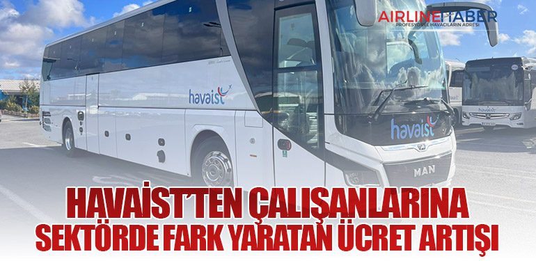 HAVAİST’ten çalışanlarına sektörde fark yaratan ücret artışı
