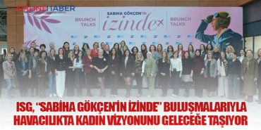 ISG, “Sabiha Gökçen’in İzinde” buluşmalarıyla havacılıkta kadın vizyonunu geleceğe taşıyor 