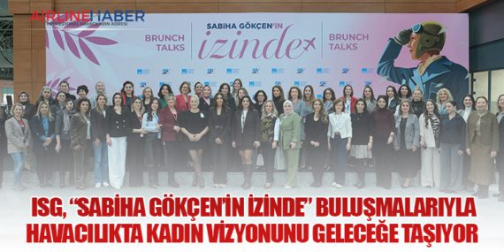 ISG, “Sabiha Gökçen’in İzinde” buluşmalarıyla havacılıkta kadın vizyonunu geleceğe taşıyor 