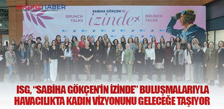 ISG, “Sabiha Gökçen’in İzinde” buluşmalarıyla havacılıkta kadın vizyonunu geleceğe taşıyor 