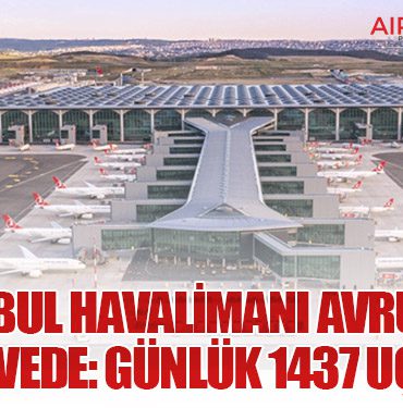 İstanbul Havalimanı Avrupa’da Zirvede: Günlük 1437 Uçuş