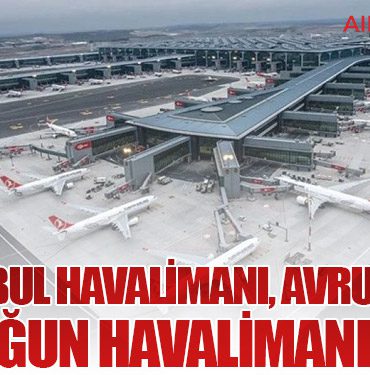 İstanbul Havalimanı, Avrupa’nın En Yoğun Havalimanı Oldu