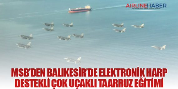 MSB’den Balıkesir’de Elektronik Harp Destekli Çok Uçaklı Taarruz Eğitimi