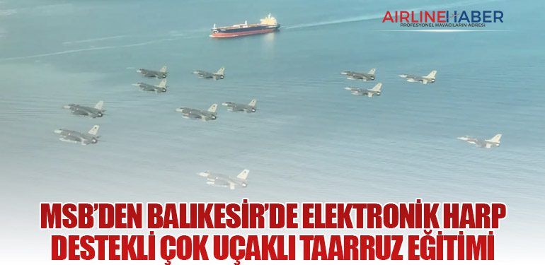MSB’den Balıkesir’de Elektronik Harp Destekli Çok Uçaklı Taarruz Eğitimi