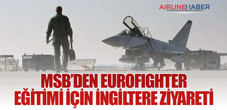 MSB’den Eurofighter Eğitimi İçin İngiltere Ziyareti
