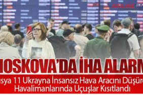 Moskova’da İHA Alarmı: Rusya 11 Ukrayna İnsansız Hava Aracını Düşürdü, Havalimanlarında Uçuşlar Kısıtlandı