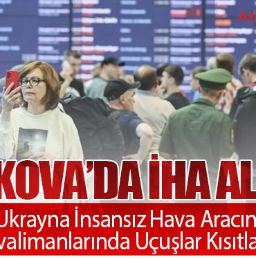 Moskova’da İHA Alarmı: Rusya 11 Ukrayna İnsansız Hava Aracını Düşürdü, Havalimanlarında Uçuşlar Kısıtlandı