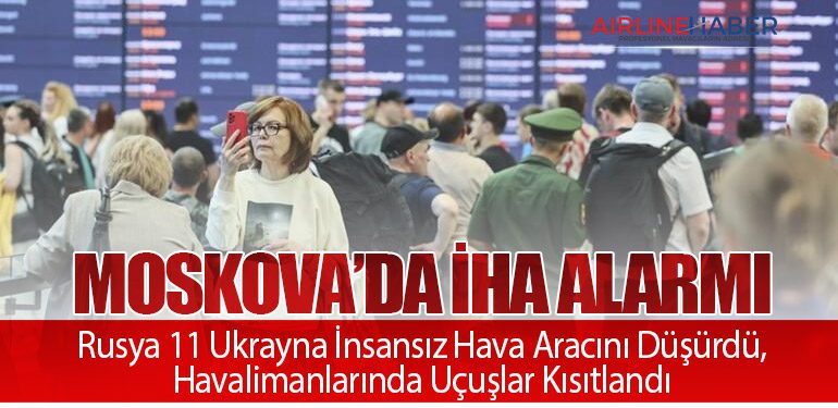 Moskova’da İHA Alarmı: Rusya 11 Ukrayna İnsansız Hava Aracını Düşürdü, Havalimanlarında Uçuşlar Kısıtlandı