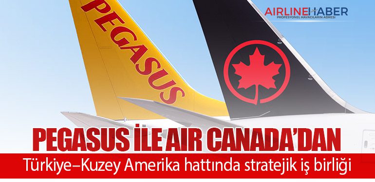 Pegasus ile Air Canada’dan Türkiye–Kuzey Amerika hattında stratejik iş birliği