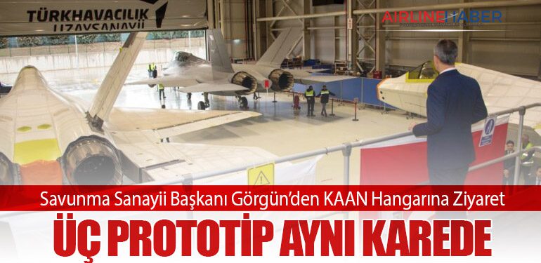 Savunma Sanayii Başkanı Görgün’den KAAN Hangarına Ziyaret: Üç Prototip Aynı Karede