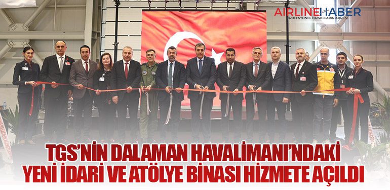 TGS’nin Dalaman Havalimanı’ndaki Yeni İdari ve Atölye Binası Hizmete Açıldı
