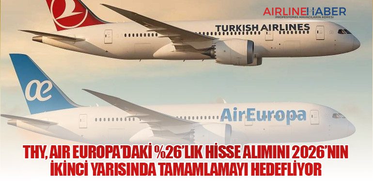 THY, Air Europa’daki %26’lık Hisse Alımını 2026’nın İkinci Yarısında Tamamlamayı Hedefliyor
