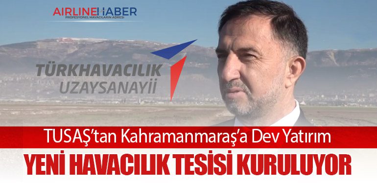 TUSAŞ’tan Kahramanmaraş’a Dev Yatırım: Yeni Havacılık Tesisi Kuruluyor