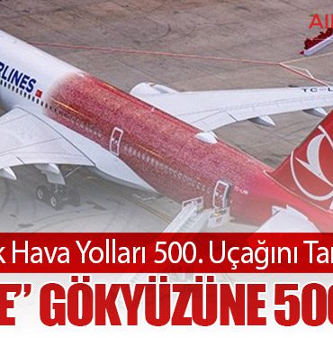 Türk Hava Yolları 500. Uçağını Tanıttı: “TK Aile” Gökyüzüne 500 Yazdı