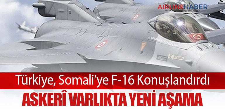 Türkiye, Somali’ye F-16 Konuşlandırdı: Askerî Varlıkta Yeni Aşama