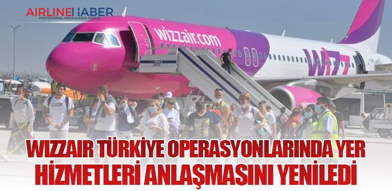 Wizzair Türkiye Operasyonlarında Yer Hizmetleri Anlaşmasını Yeniledi: Yeni Partner Havaş