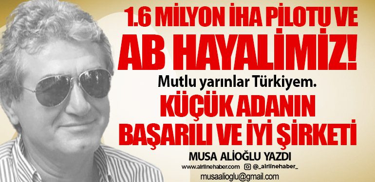 1.6 milyon İHA pilotu ve AB hayalimiz! Mutlu yarınlar Türkiyem. Küçük adanın başarılı ve iyi şirketi