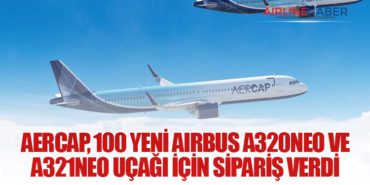 AerCap, 100 Yeni Airbus A320neo ve A321neo Uçağı İçin Sipariş Verdi