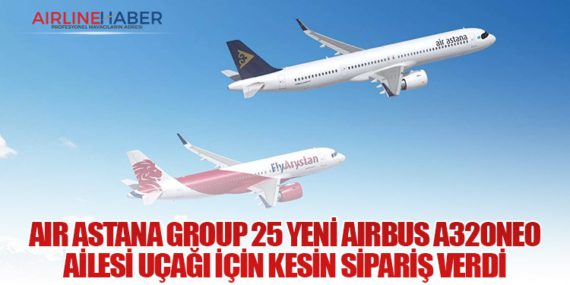 Air Astana Group 25 Yeni Airbus A320neo Ailesi Uçağı İçin Kesin Sipariş Verdi