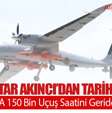 Bayraktar AKINCI’dan Tarihi Rekor: Milli TİHA 150 Bin Uçuş Saatini Geride Bıraktı