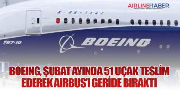 Boeing, Şubat Ayında 51 Uçak Teslim Ederek Airbus’ı Geride Bıraktı