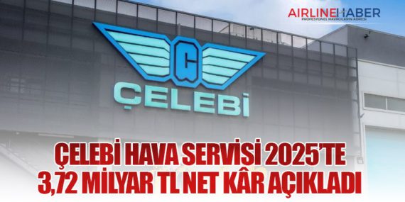 Çelebi Hava Servisi 2025’te 3,72 Milyar TL Net Kâr Açıkladı