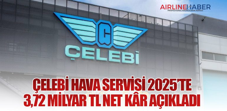 Çelebi Hava Servisi 2025’te 3,72 Milyar TL Net Kâr Açıkladı