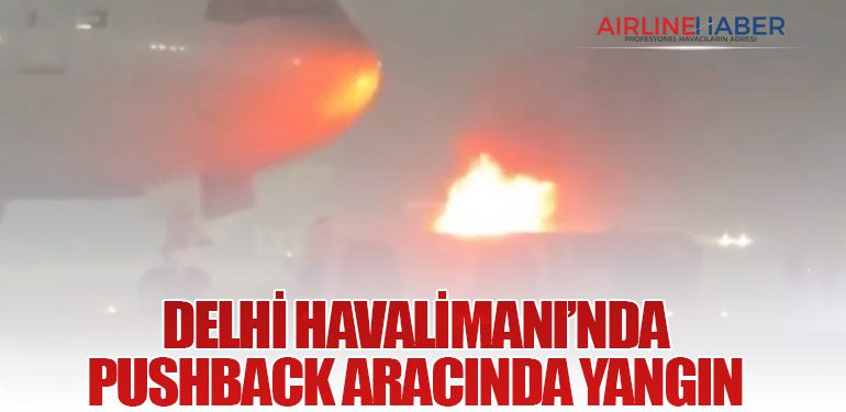 Delhi Havalimanı’nda Pushback Aracında Yangın