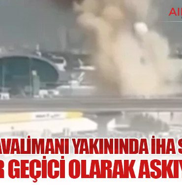 Dubai Havalimanı Yakınında İHA Saldırısı: Uçuşlar Geçici Olarak Askıya Alındı