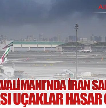Dubai Havalimanı’nda İran Saldırıları Sonrası Uçaklar Hasar Gördü