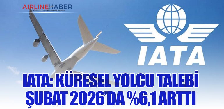IATA: Küresel Yolcu Talebi Şubat 2026’da %6,1 Arttı