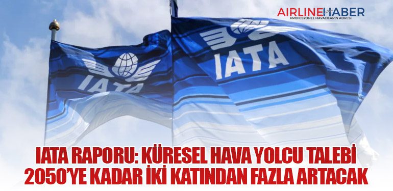 IATA Raporu: Küresel Hava Yolcu Talebi 2050’ye Kadar İki Katından Fazla Artacak