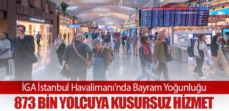 İGA İstanbul Havalimanı’nda Bayram Yoğunluğu: 873 Bin Yolcuya Kusursuz Hizmet