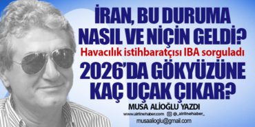İran, bu duruma nasıl ve niçin geldi? Havacılık istihbaratçısı IBA sorguladı 2026’da gökyüzüne kaç uçak çıkar?