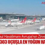 İstanbul Havalimanı Avrupa’nın Zirvesinde: Günlük 1.303 Uçuşla En Yoğun Havalimanı