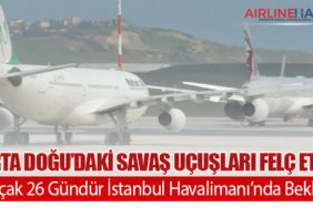 Orta Doğu’daki Savaş Uçuşları Felç Etti: 11 Uçak 26 Gündür İstanbul Havalimanı’nda Bekliyor