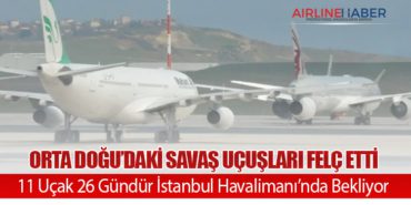 Orta Doğu’daki Savaş Uçuşları Felç Etti: 11 Uçak 26 Gündür İstanbul Havalimanı’nda Bekliyor