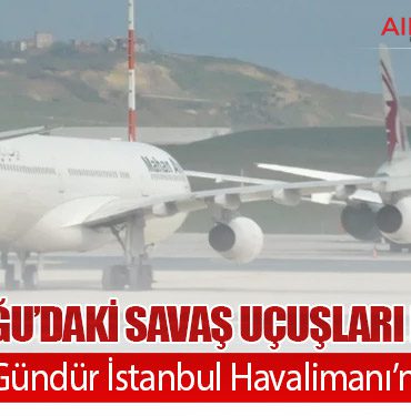Orta Doğu’daki Savaş Uçuşları Felç Etti: 11 Uçak 26 Gündür İstanbul Havalimanı’nda Bekliyor