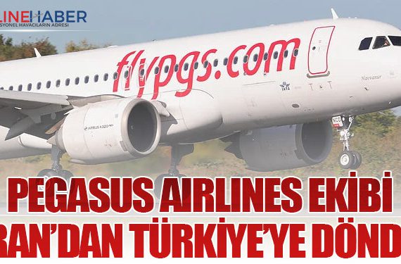Pegasus Airlines Ekibi İran’dan Türkiye’ye Döndü