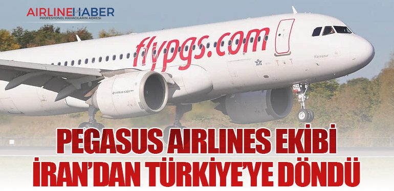 Pegasus Airlines Ekibi İran’dan Türkiye’ye Döndü