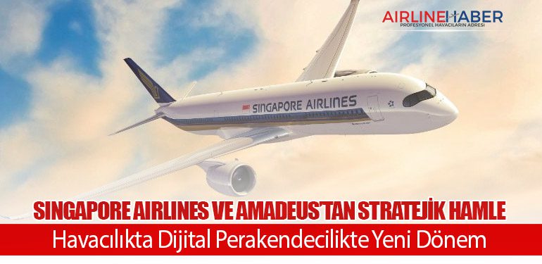 Singapore Airlines ve Amadeus’tan Stratejik Hamle: Havacılıkta Dijital Perakendecilikte Yeni Dönem