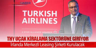 THY Uçak Kiralama Sektörüne Giriyor: İrlanda Merkezli Leasing Şirketi Kurulacak