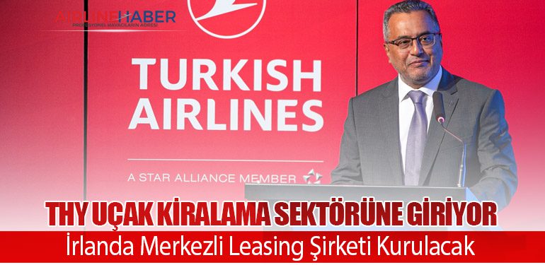 THY Uçak Kiralama Sektörüne Giriyor: İrlanda Merkezli Leasing Şirketi Kurulacak
