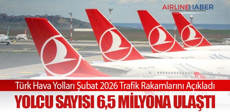 Türk Hava Yolları Şubat 2026 Trafik Rakamlarını Açıkladı: Yolcu Sayısı 6,5 Milyona Ulaştı